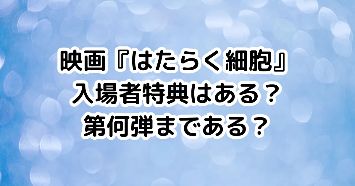 映画『はたらく細胞』入場者特典はある？第何弾まである？のイメージ画像。