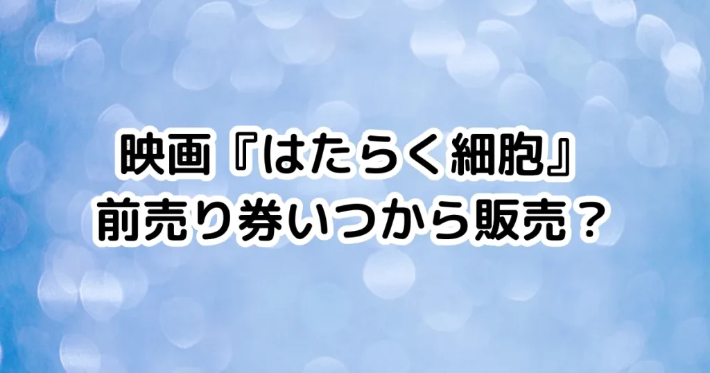 映画『はたらく細胞』前売り券いつから販売？のイメージ画像。
