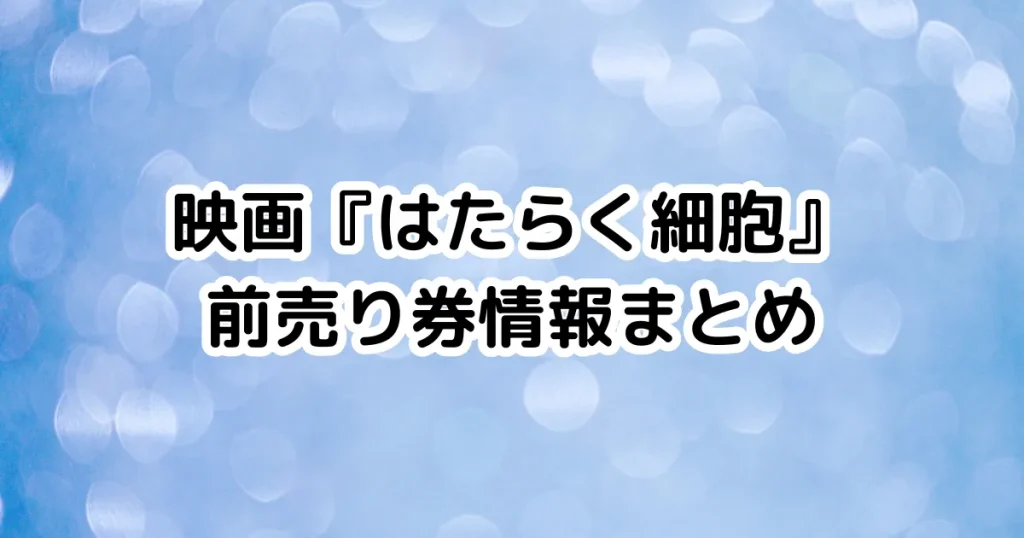 映画『はたらく細胞』前売り券情報まとめのイメージ画像。