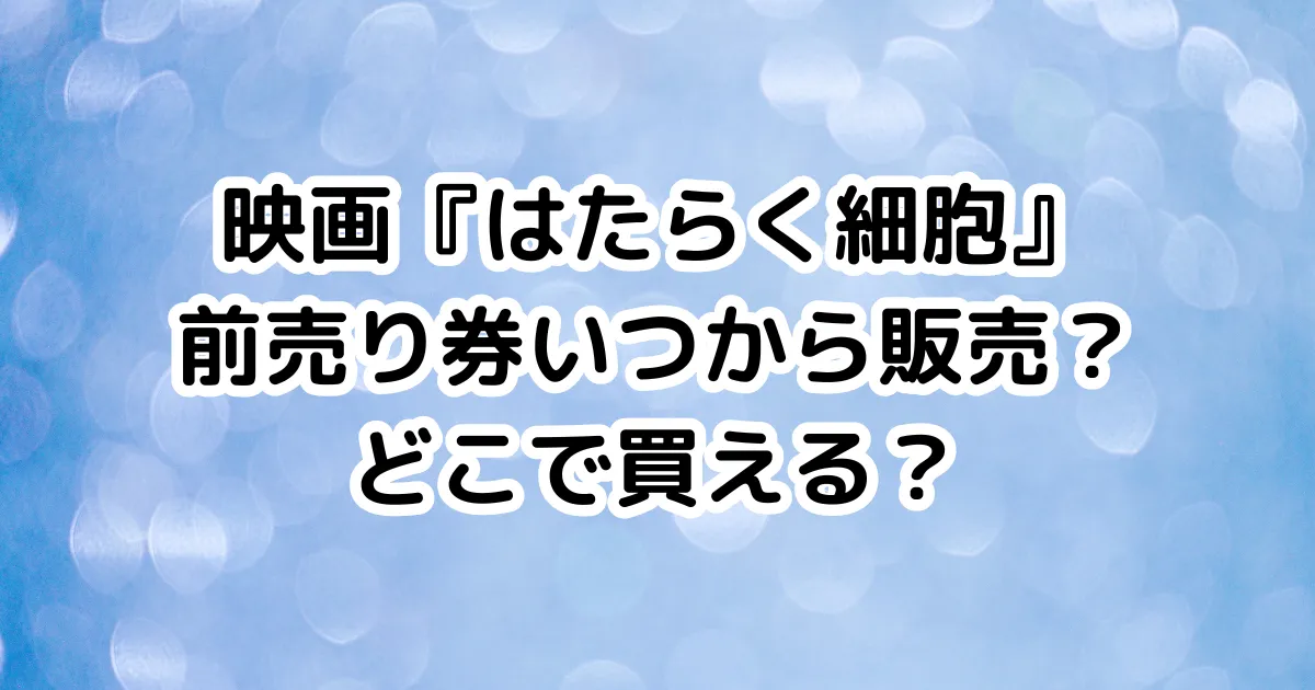 映画『はたらく細胞』前売り券いつから販売？どこで買える？のイメージ画像。
