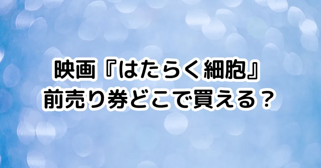 映画『はたらく細胞』前売り券どこで買える？のイメージ画像。