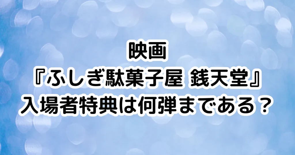 映画『ふしぎ駄菓子屋 銭天堂』入場者特典は何弾まである？のイメージ画像。