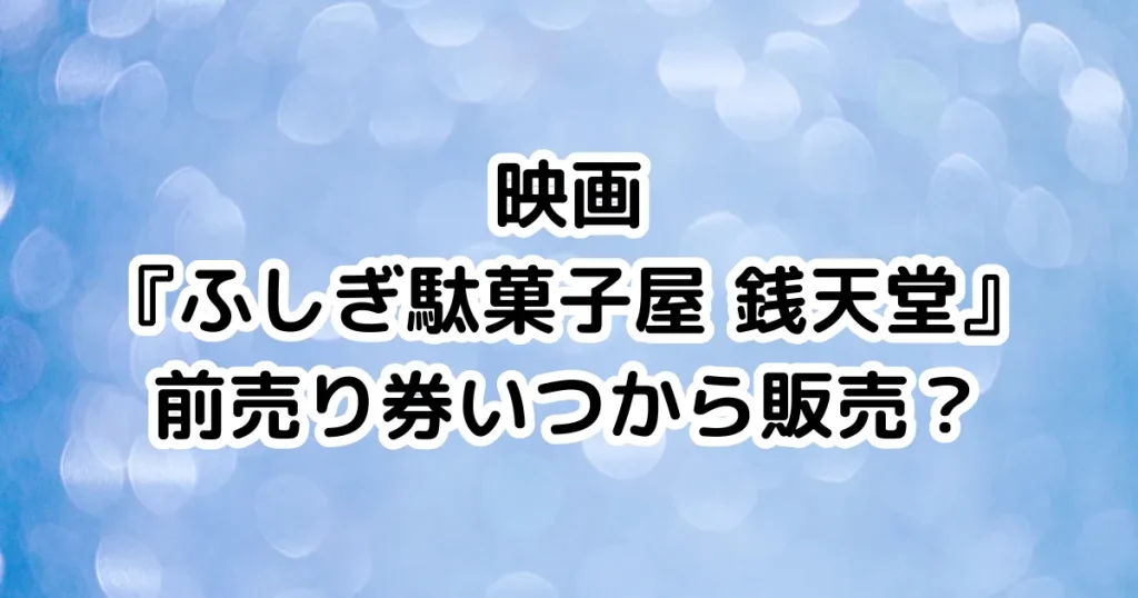 映画『ふしぎ駄菓子屋 銭天堂』前売り券いつから販売？のイメージ画像。