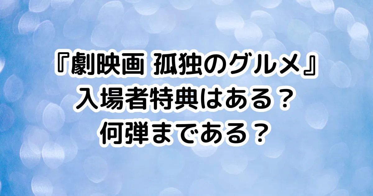 『劇映画 孤独のグルメ』入場者特典はある？何弾まである？のイメージ画像。