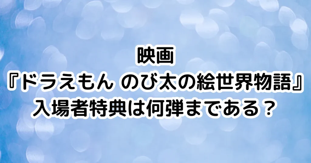 映画『ドラえもん のび太の絵世界物語』入場者特典は何弾まである？のイメージ画像。