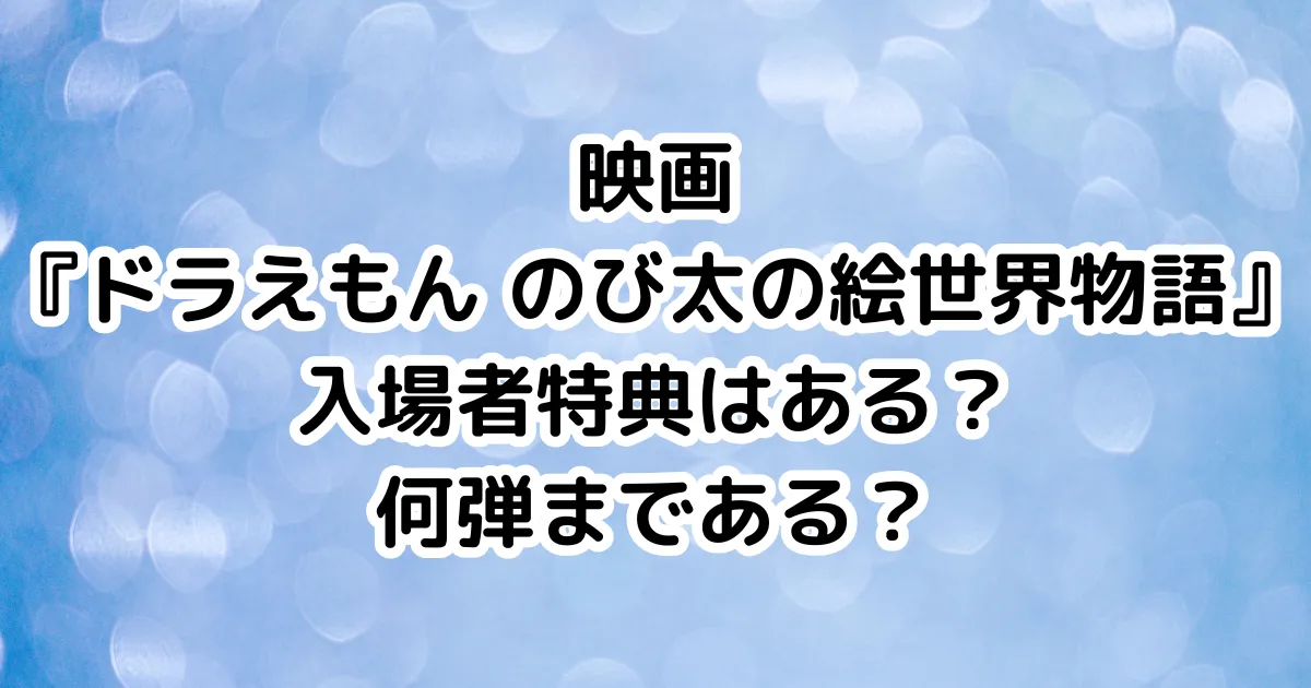 映画『ドラえもん のび太の絵世界物語』入場者特典はある？何弾まである？のイメージ画像。