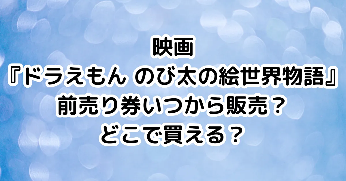 映画『ドラえもん のび太の絵世界物語』前売り券いつから販売？どこで買える？のイメージ画像。