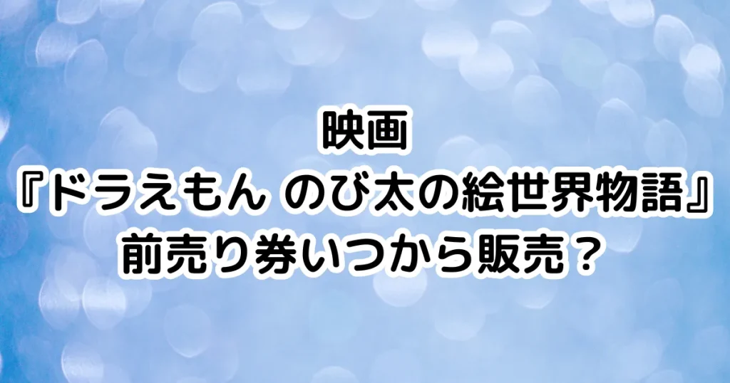 映画『ドラえもん のび太の絵世界物語』前売り券いつから販売？のイメージ画像。