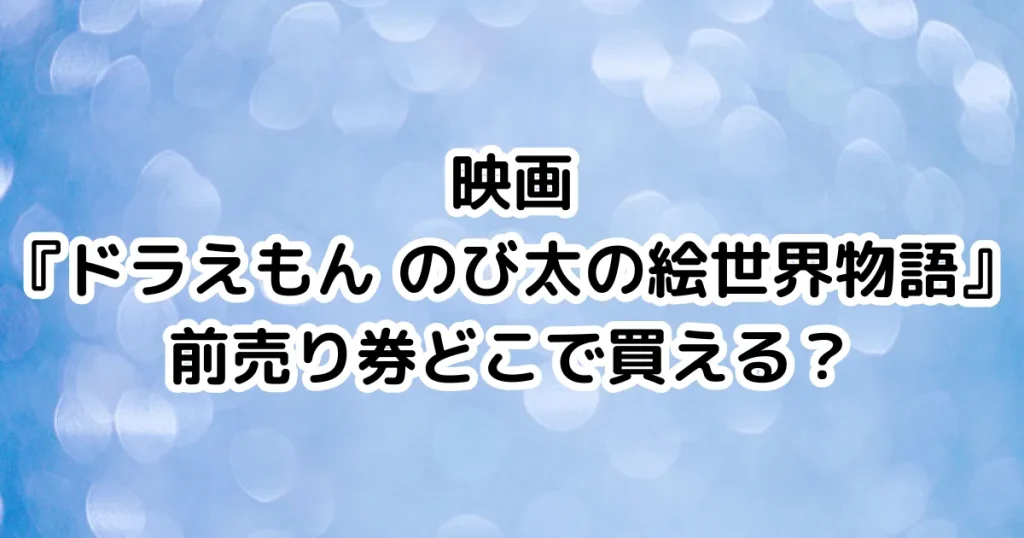 映画『ドラえもん のび太の絵世界物語』前売り券どこで買える？のイメージ画像。