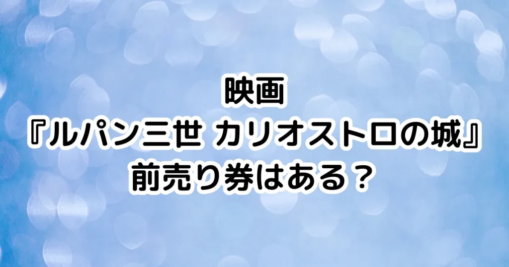 映画『ルパン三世 カリオストロの城』前売り券はある？のイメージ画像。