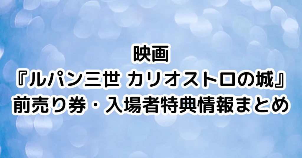 映画『ルパン三世 カリオストロの城』前売り券・入場者特典情報まとめのイメージ画像。