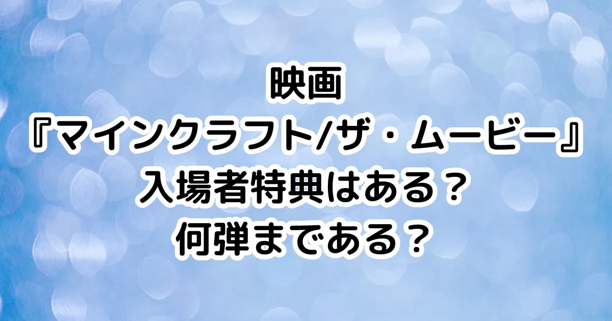 映画『マインクラフト/ザ・ムービー』入場者特典はある？何弾まである？のイメージ画像。