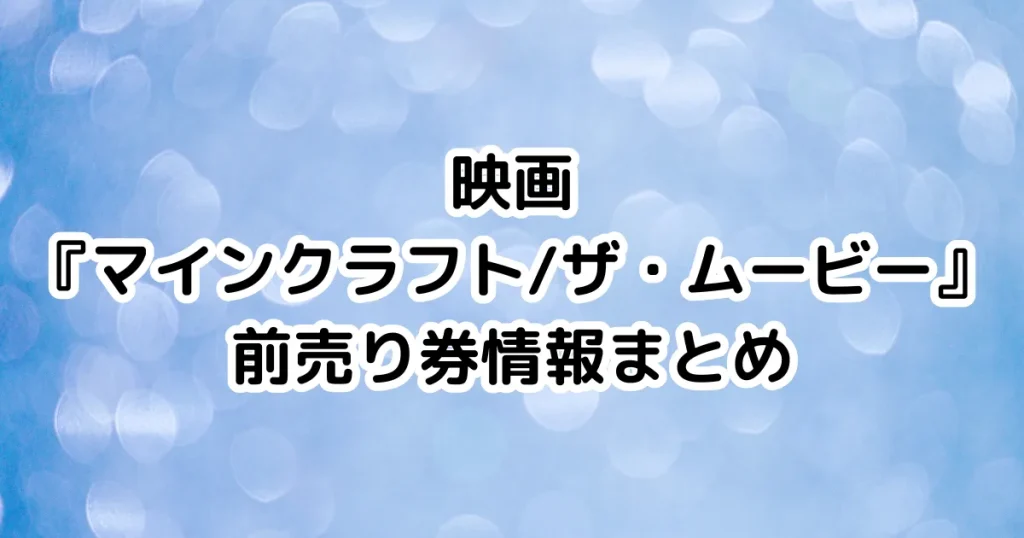 映画『マインクラフト/ザ・ムービー』前売り券情報まとめのイメージ画像。