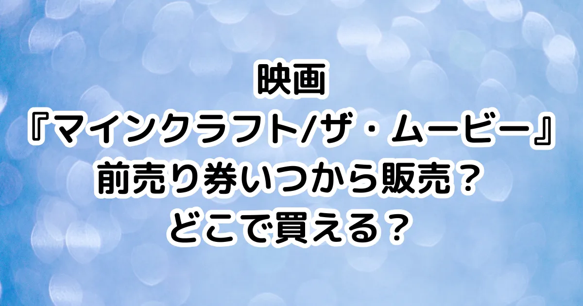 映画『マインクラフト/ザ・ムービー』前売り券いつから販売？どこで買える？のイメージ画像。