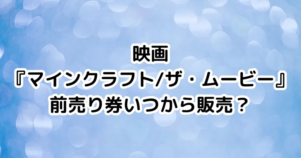 映画『マインクラフト/ザ・ムービー』前売り券いつから販売？のイメージ画像。