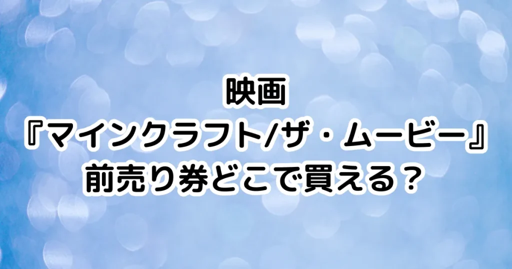 映画『マインクラフト/ザ・ムービー』前売り券どこで買える？のイメージ画像。