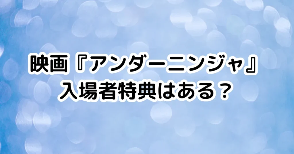 映画『アンダーニンジャ』入場者特典はある？のイメージ画像。