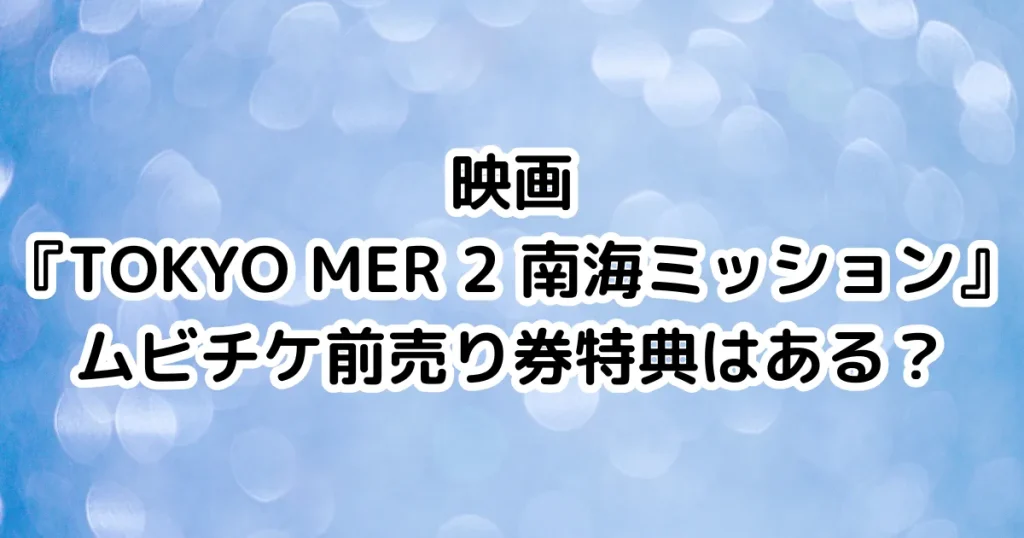 映画『TOKYO MER 2 南海ミッション』ムビチケ前売り券特典はある？のイメージ画像。