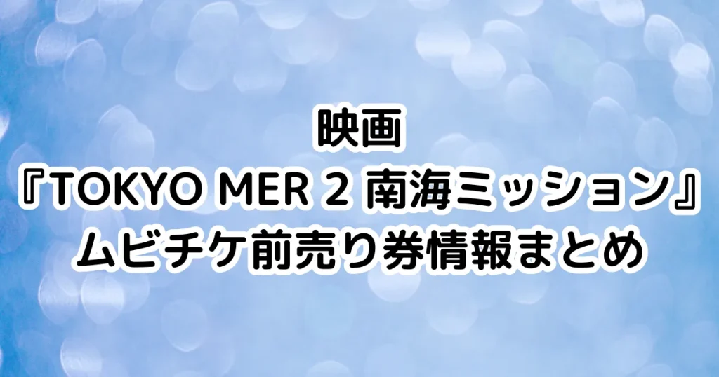 映画『TOKYO MER 2 南海ミッション』ムビチケ前売り券情報まとめのイメージ画像。