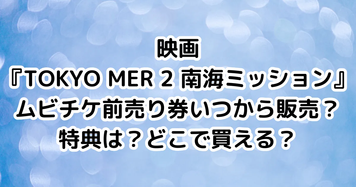 映画『TOKYO MER 2 南海ミッション』ムビチケ前売り券いつから販売？特典は？どこで買える？のイメージ画像。