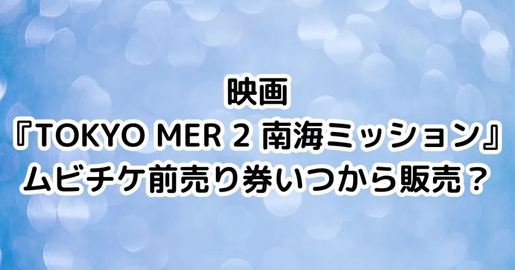 映画『TOKYO MER 2 南海ミッション』ムビチケ前売り券いつから販売？のイメージ画像。