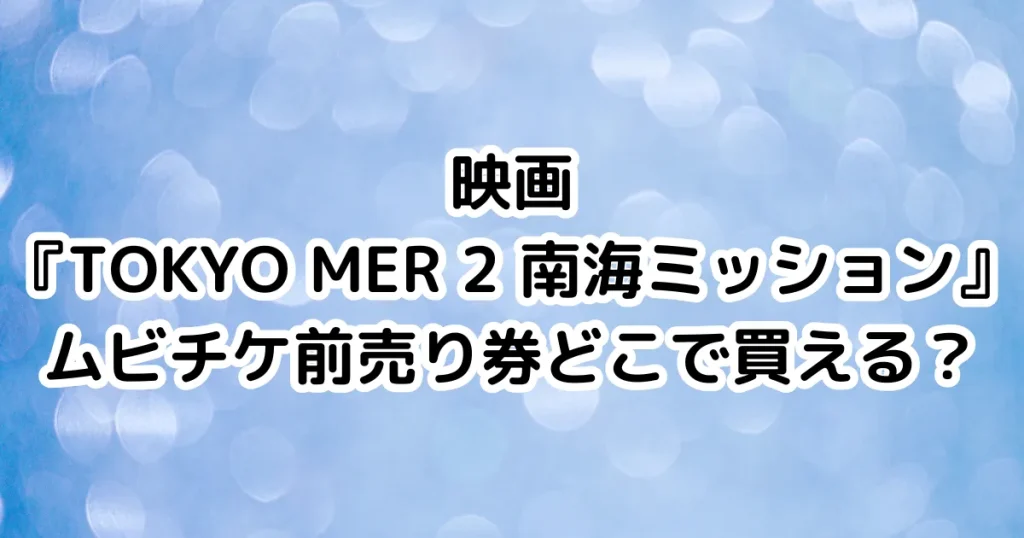 映画『TOKYO MER 2 南海ミッション』ムビチケ前売り券どこで買える？のイメージ画像。