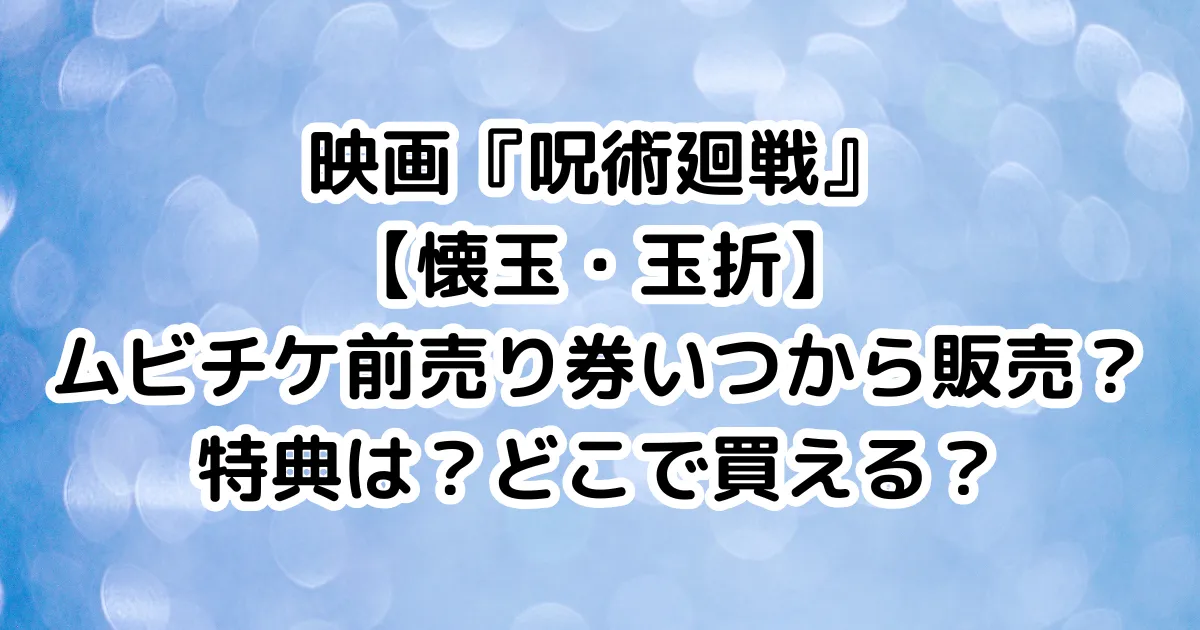 映画『呪術廻戦』懐玉・玉折ムビチケ前売り券いつから販売？特典は？どこで買える？のイメージ画像。