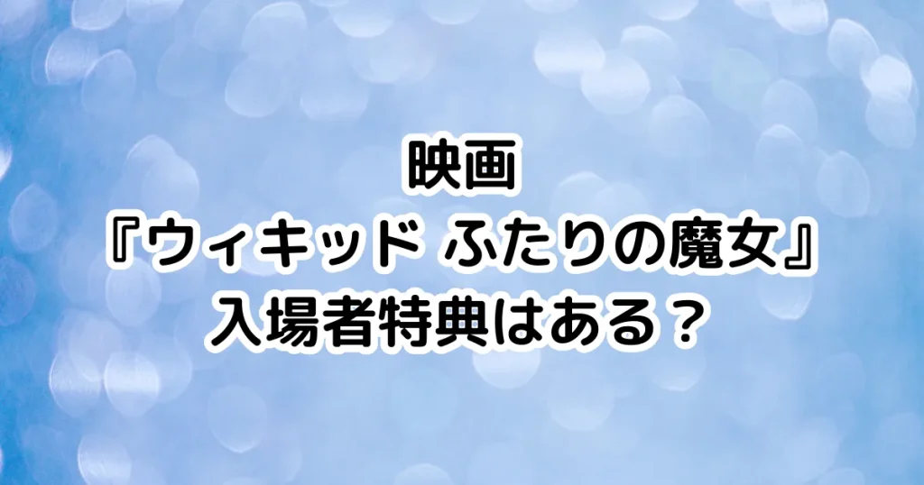 映画『ウィキッド ふたりの魔女』入場者特典はある？のイメージ画像。