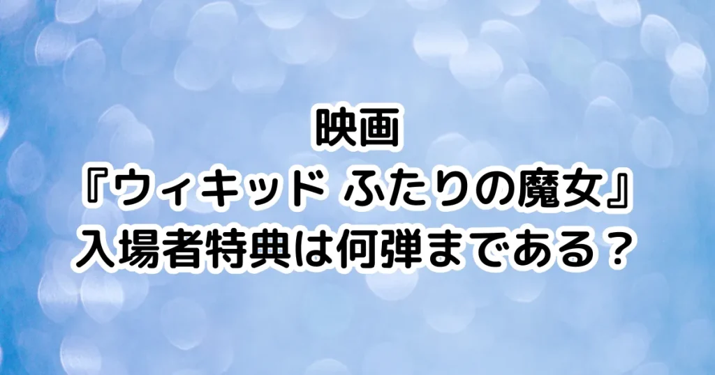 映画『ウィキッド ふたりの魔女』入場者特典は何弾まである？のイメージ画像。