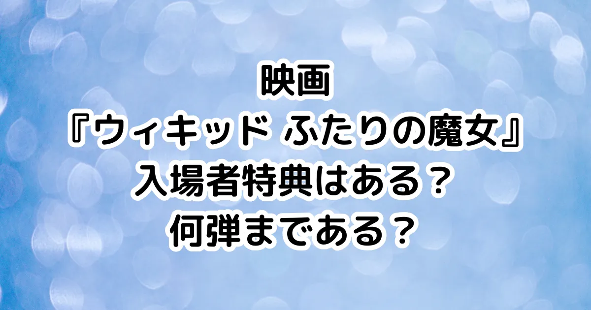 映画『ウィキッド ふたりの魔女』入場者特典はある？何弾まである？のイメージ画像。
