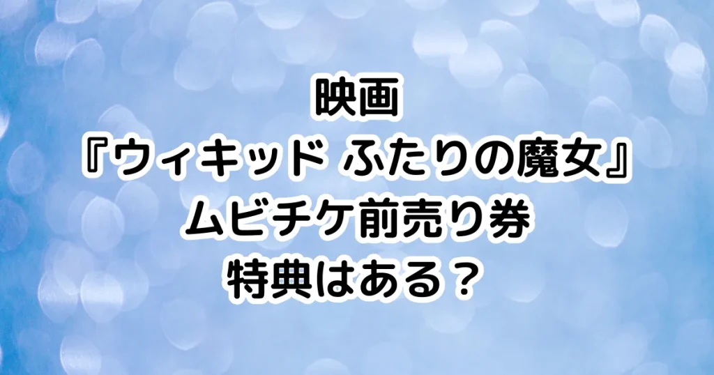 映画『ウィキッド ふたりの魔女』ムビチケ前売り券特典はある？のイメージ画像。