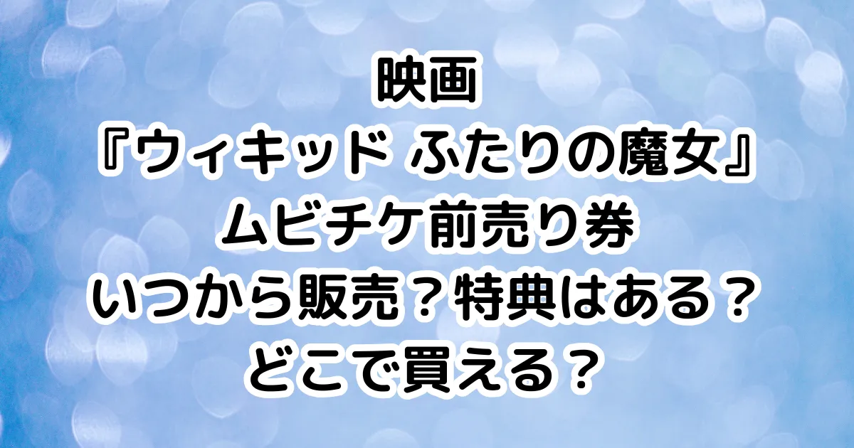 映画『ウィキッド ふたりの魔女』ムビチケ前売り券いつから販売？特典はある？どこで買える？のイメージ画像。