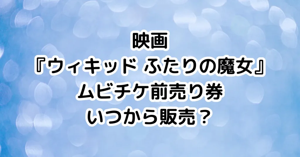 映画『ウィキッド ふたりの魔女』ムビチケ前売り券いつから販売？のイメージ画像。