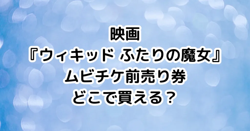 映画『ウィキッド ふたりの魔女』ムビチケ前売り券どこで買える？のイメージ画像。