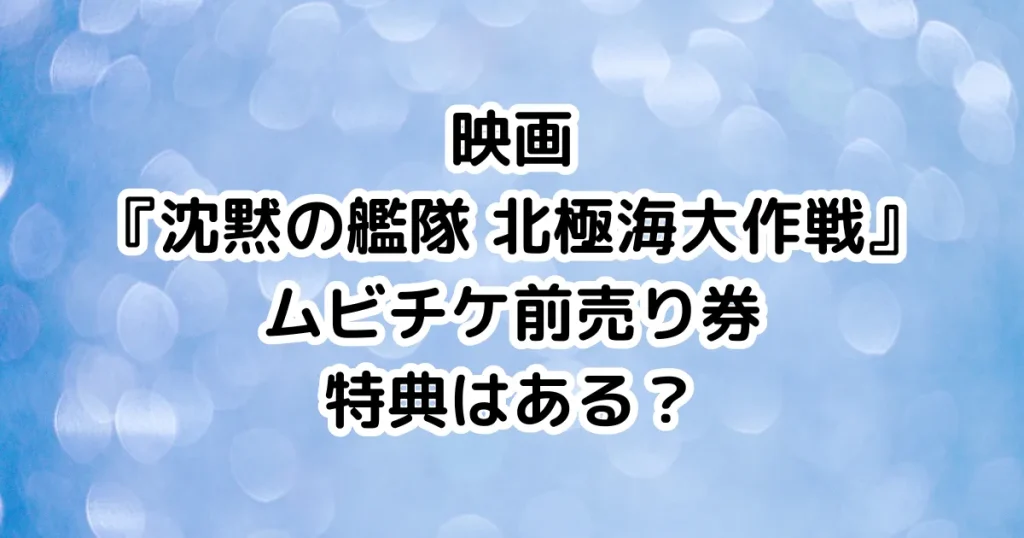 映画『沈黙の艦隊 北極海大作戦』ムビチケ前売り券特典はある?のイメージ画像。