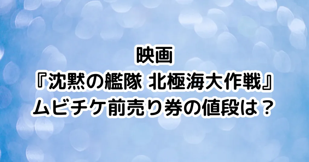 映画『沈黙の艦隊 北極海大作戦』ムビチケ前売り券の値段は?のイメージ画像。