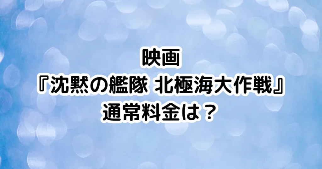 映画『沈黙の艦隊 北極海大作戦』通常料金は?のイメージ画像。